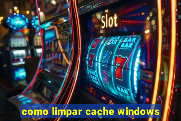 como limpar cache windows